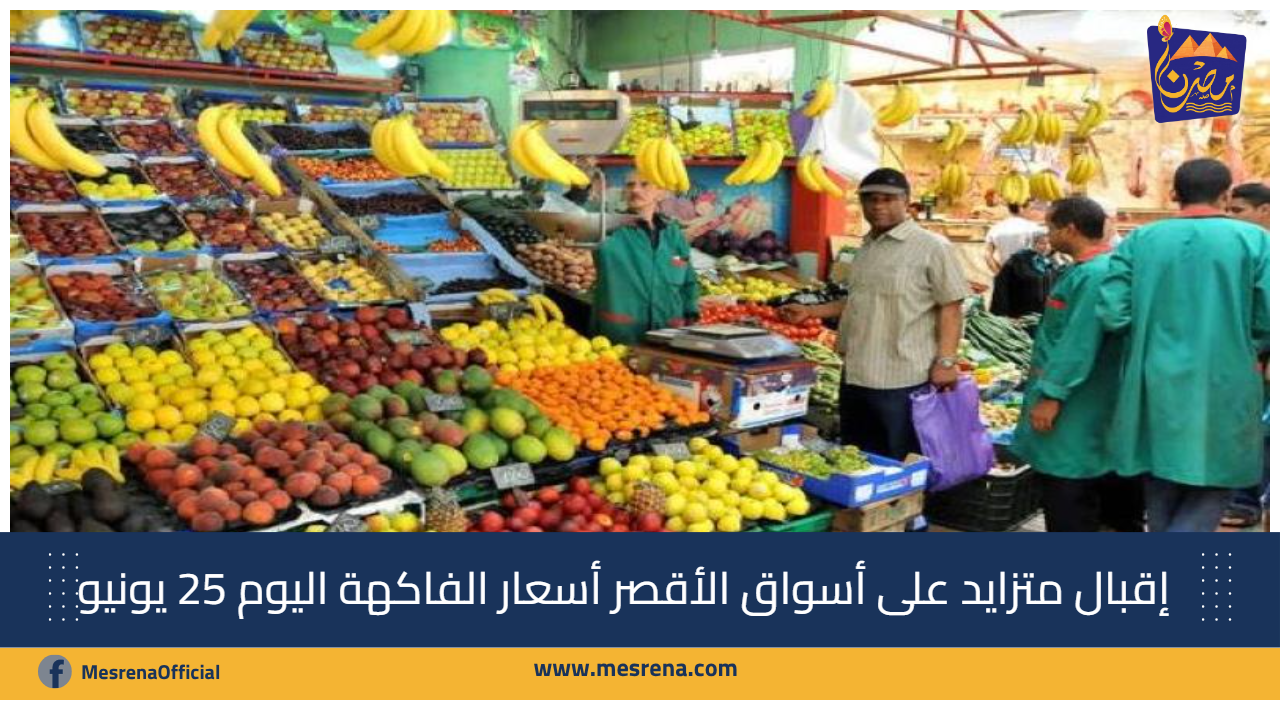إقبال متزايد على أسواق الأقصر: أسعار الفاكهة اليوم 25 يونيو