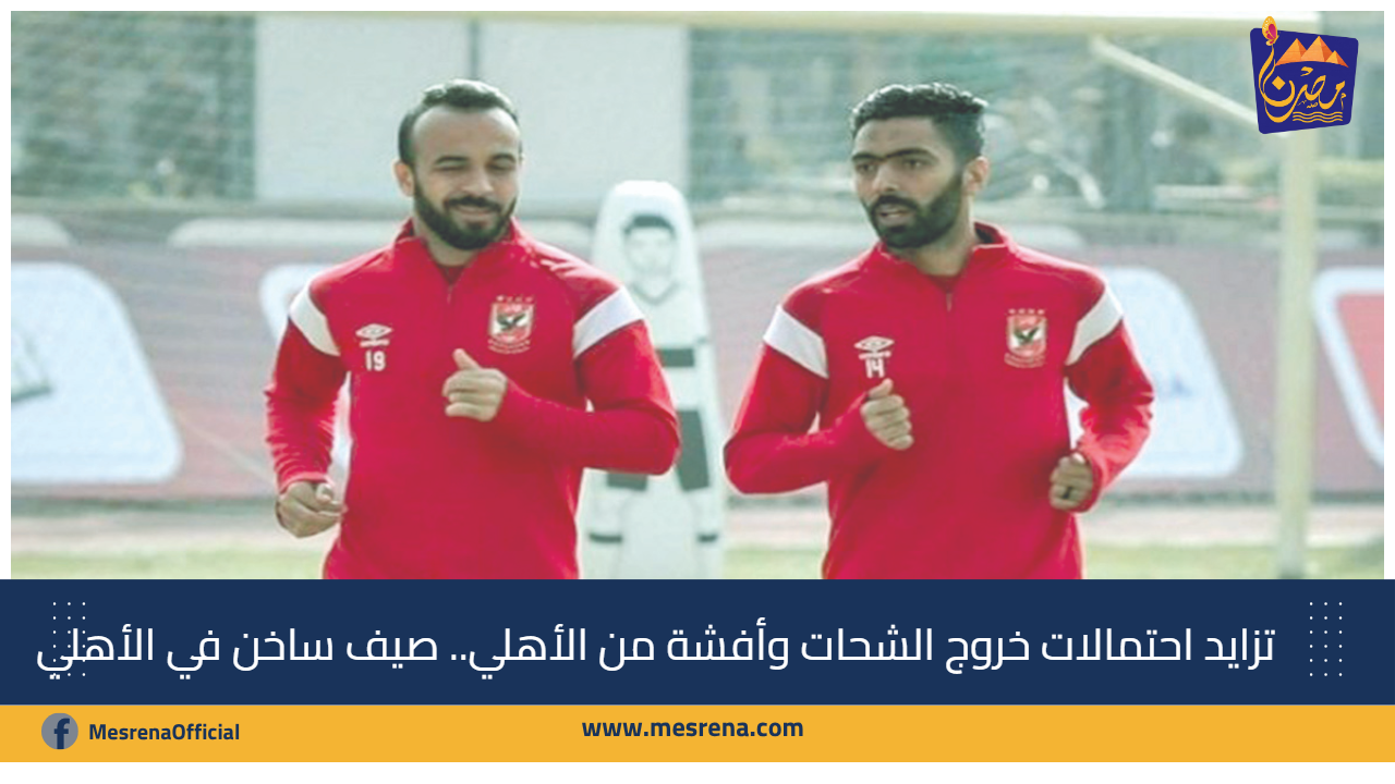 تزايد احتمالات خروج الشحات وأفشة من الأهلي.. صيف ساخن في القلعة الحمراء