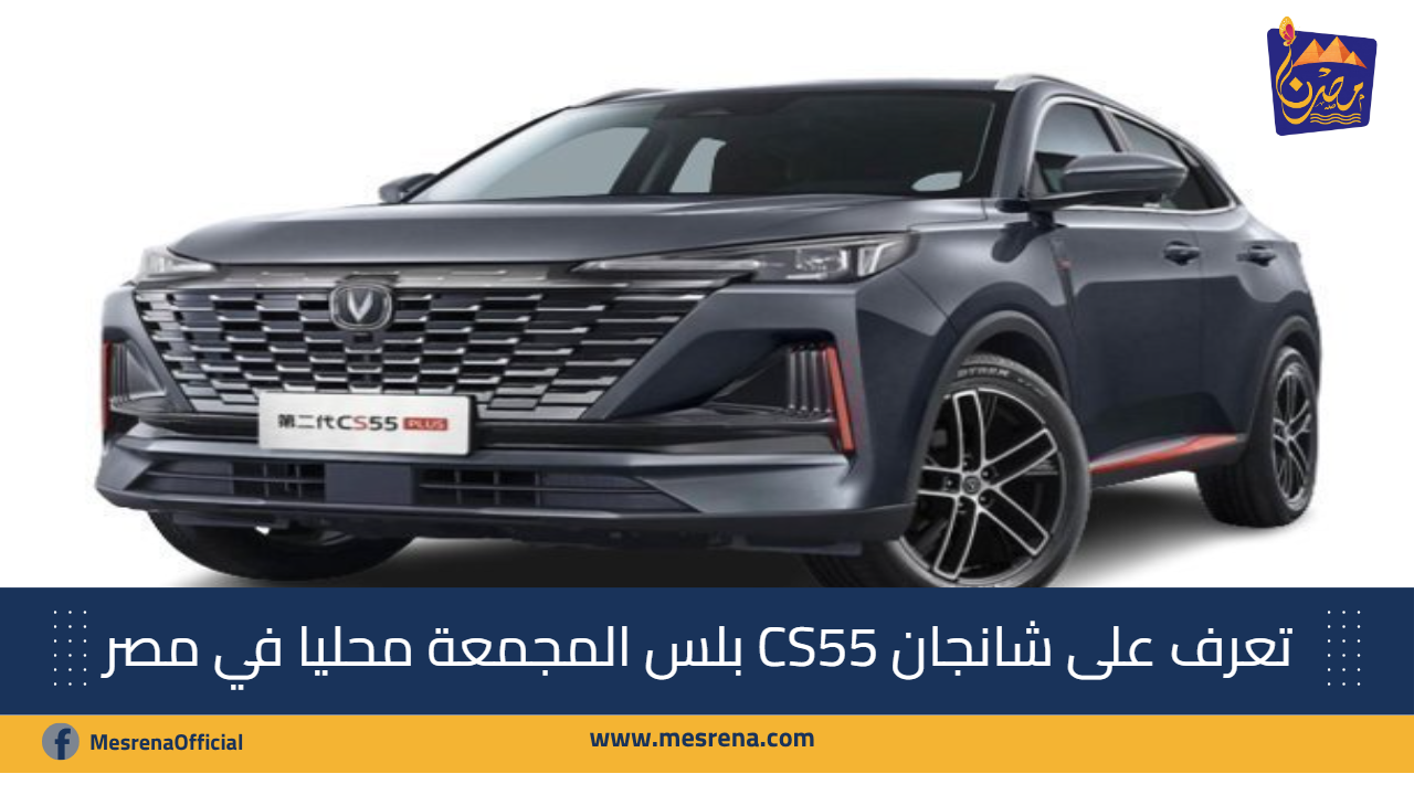 تعرف على شانجان CS55 بلس المجمعة محليا في مصر