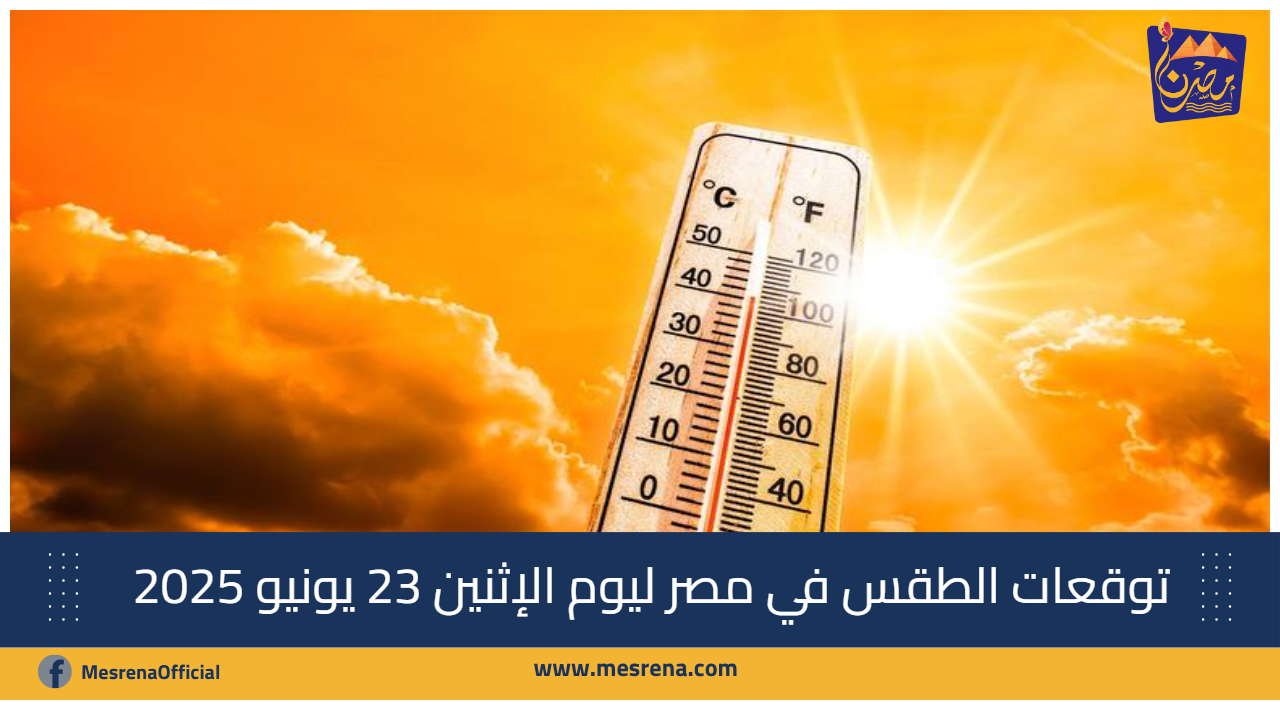 توقعات الطقس في مصر ليوم الإثنين 23 يونيو 2025: حرارة مرتفعة وشبورة صباحية