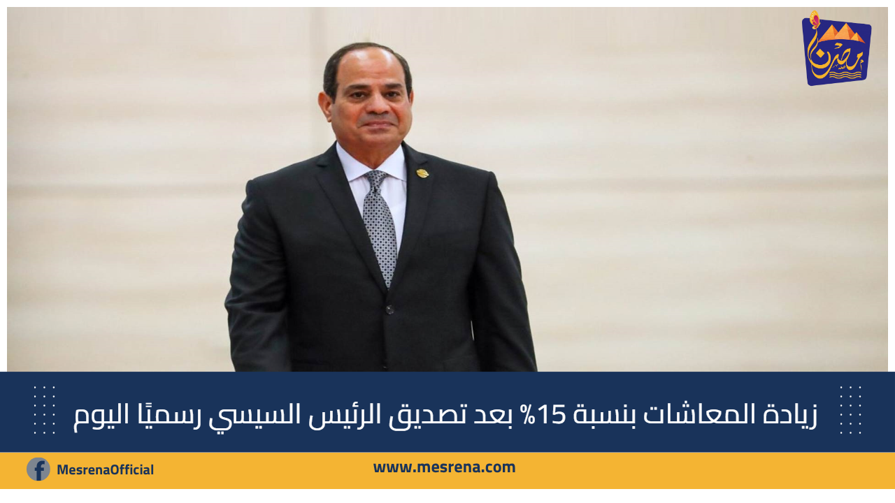 زيادة المعاشات بنسبة 15% بعد تصديق الرئيس السيسي رسميًا اليوم