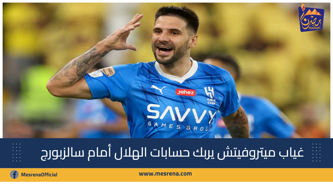 غياب ميتروفيتش يربك حسابات الهلال أمام سالزبورج في كأس العالم